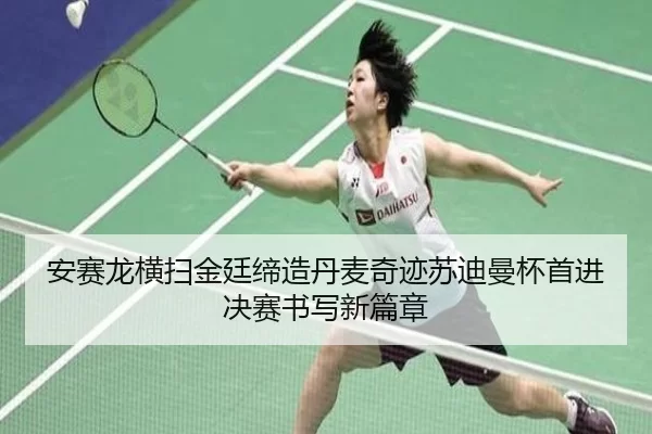 安赛龙横扫金廷缔造丹麦奇迹苏迪曼杯首进决赛书写新篇章